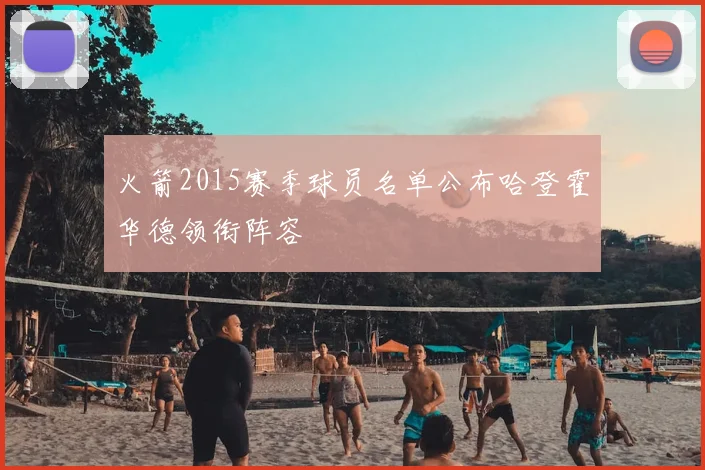 火箭2015赛季球员名单公布哈登霍华德领衔阵容