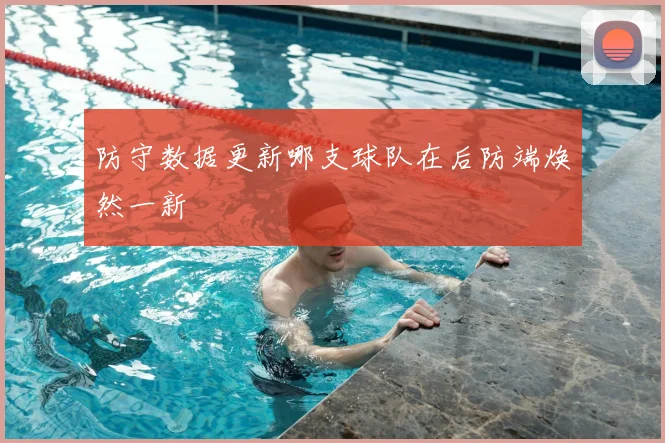 防守数据更新哪支球队在后防端焕然一新