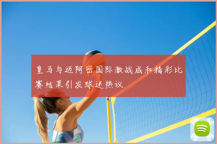 皇马与迈阿密国际激战成和精彩比赛结果引发球迷热议