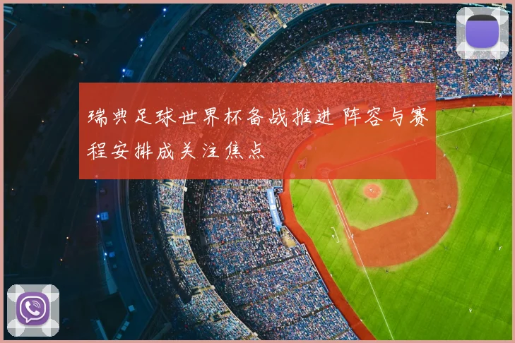瑞典足球世界杯备战推进 阵容与赛程安排成关注焦点