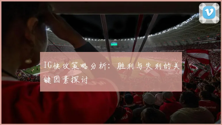 IG快攻策略分析：胜利与失利的关键因素探讨