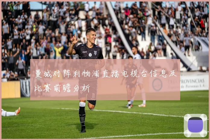 曼城对阵利物浦直播电视台信息及比赛前瞻分析