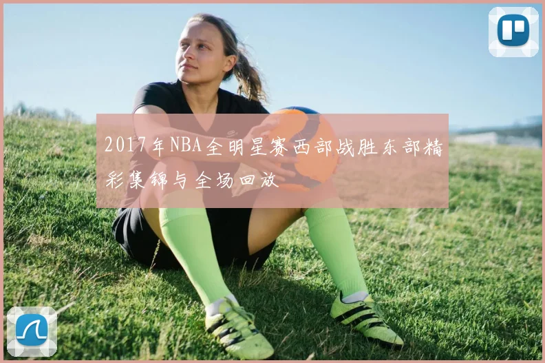 2017年NBA全明星赛西部战胜东部精彩集锦与全场回放