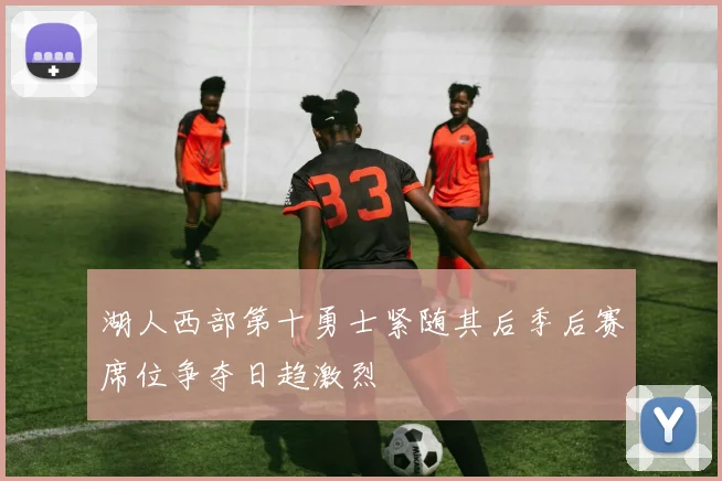 湖人西部第十勇士紧随其后季后赛席位争夺日趋激烈