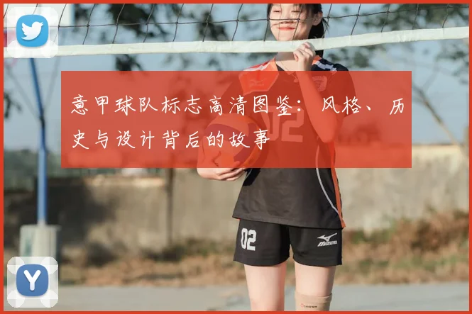 意甲球队标志高清图鉴:风格、历史与设计背后的故事