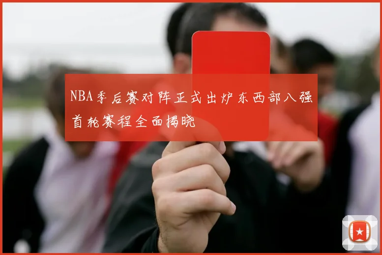 NBA季后赛对阵正式出炉东西部八强首轮赛程全面揭晓