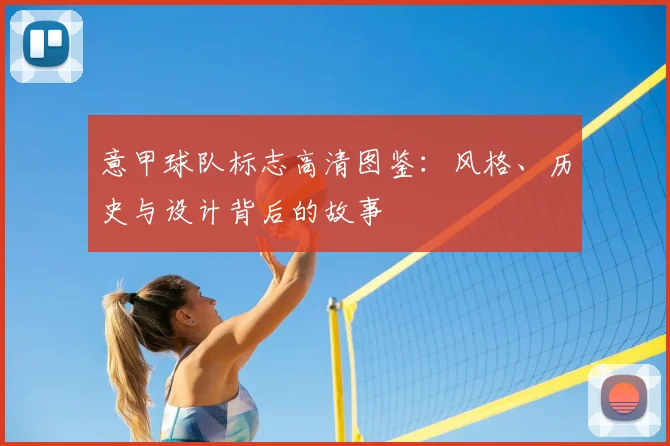 意甲球队标志高清图鉴：风格、历史与设计背后的故事