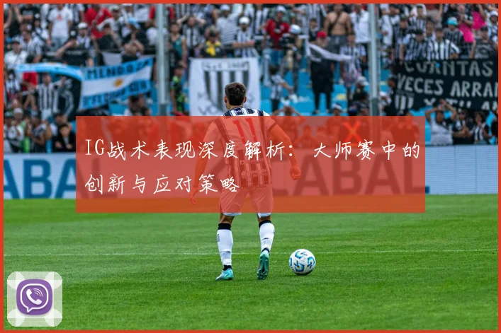 IG战术表现深度解析：大师赛中的创新与应对策略