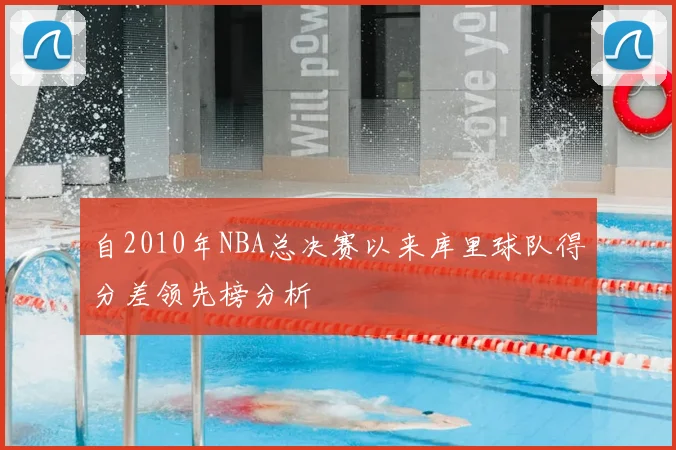 自2010年NBA总决赛以来库里球队得分差领先榜分析