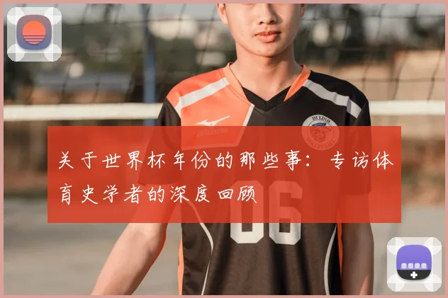 关于世界杯年份的那些事：专访体育史学者的深度回顾