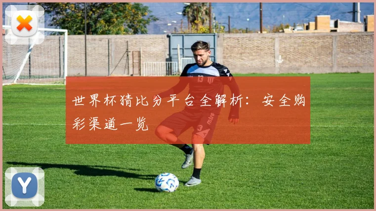 世界杯猜比分平台全解析：安全购彩渠道一览
