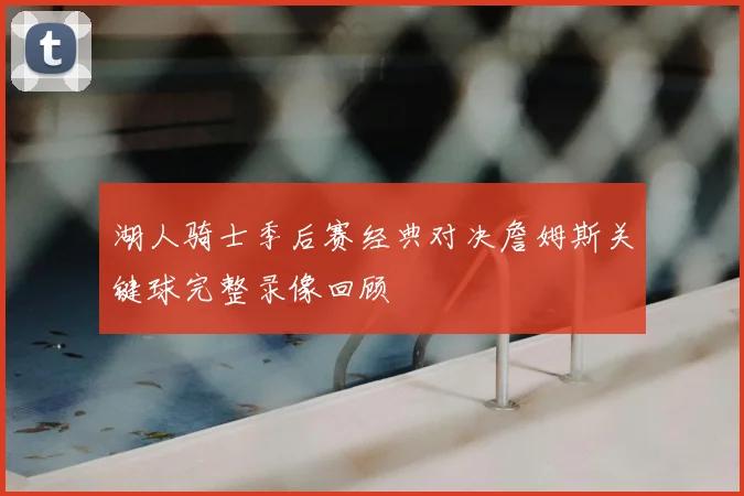 湖人骑士季后赛经典对决詹姆斯关键球完整录像回顾