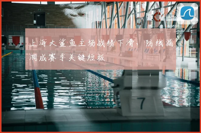 上海大鲨鱼主场战绩下滑,防线漏洞成赛季关键短板